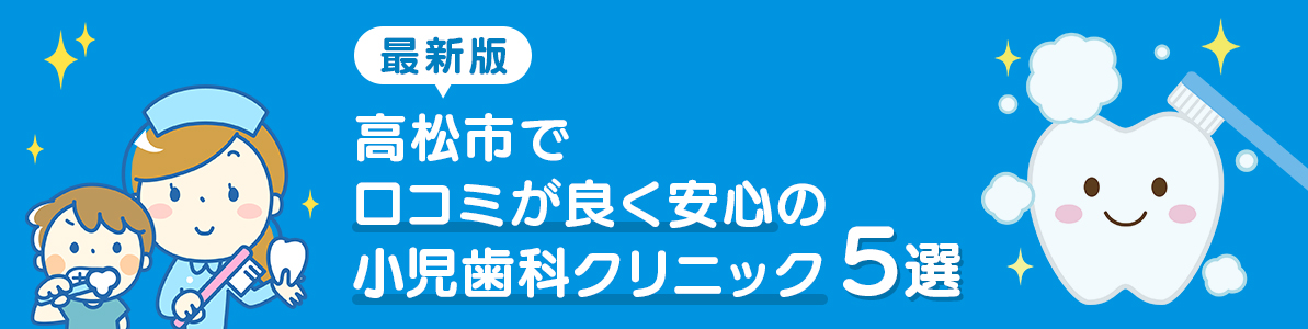 【最新版】高松市で口コミが良く安心の小児歯科クリニック5選